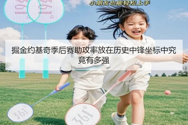 掘金约基奇季后赛助攻率放在历史中锋坐标中究竟有多强