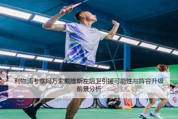 利物浦考察阿方索戴维斯左后卫引援可能性与阵容升级前景分析
