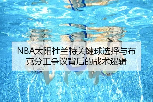 NBA太阳杜兰特关键球选择与布克分工争议背后的战术逻辑