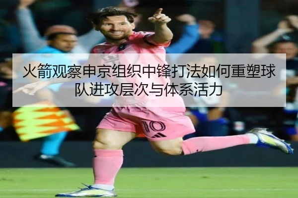 火箭观察申京组织中锋打法如何重塑球队进攻层次与体系活力