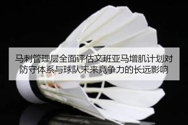 马刺管理层全面评估文班亚马增肌计划对防守体系与球队未来竞争力的长远影响